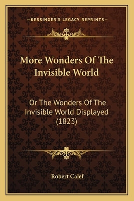 More Wonders Of The Invisible World: Or The Wonders Of The Invisible World Displayed (1823) by Calef, Robert