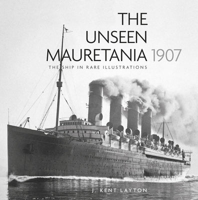 The Unseen Mauretania 1907: The Ship in Rare Illustrations by Layton, Kent