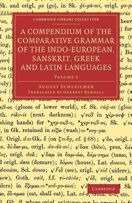 A Compendium of the Comparative Grammar of the Indo-European, Sanskrit, Greek and Latin Languages: Volume 2 by Schleicher, August