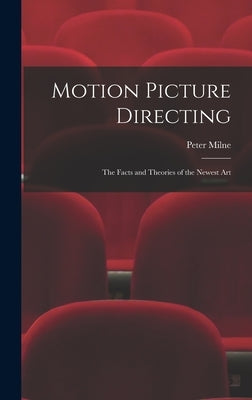 Motion Picture Directing: The Facts and Theories of the Newest Art by Milne, Peter