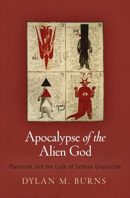 Apocalypse of the Alien God: Platonism and the Exile of Sethian Gnosticism by Burns, Dylan M.