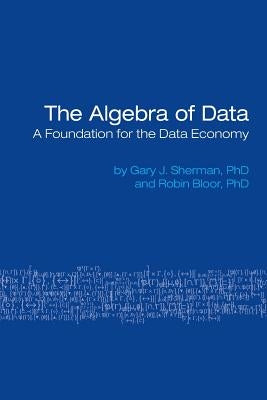 The Algebra of Data: A Foundation for the Data Economy by Sherman, Gary