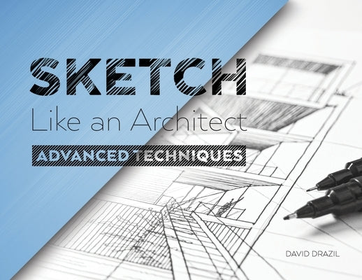 Sketch Like an Architect: Advanced Techniques in Architectural Sketching by Drazil, David