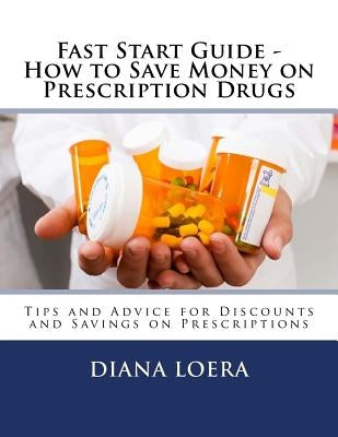 Fast Start Guide - How to Save Money on Prescription Drugs by Loera, Diana