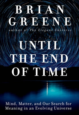 Until the End of Time: Mind, Matter, and Our Search for Meaning in an Evolving Universe by Greene, Brian