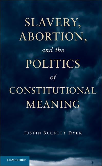 Slavery, Abortion, and the Politics of Constitutional Meaning by Dyer, Justin Buckley