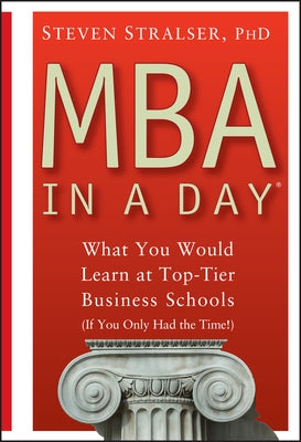 MBA in a Day: What You Would Learn at Top-Tier Business Schools (If You Only Had the Time!) by Stralser, Steven