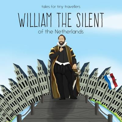 William the Silent of the Netherlands: A Tale for Tiny Travellers by Tay, Liz