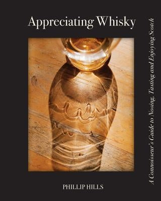 Appreciating Whisky: The Connoisseur's Guide to Nosing, Tasting and Enjoying Scotch by Hills, Phillip