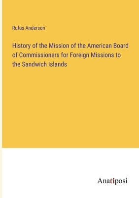 History of the Mission of the American Board of Commissioners for Foreign Missions to the Sandwich Islands by Anderson, Rufus