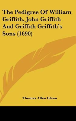 The Pedigree of William Griffith, John Griffith and Griffith Griffith's Sons (1690) by Glenn, Thomas Allen