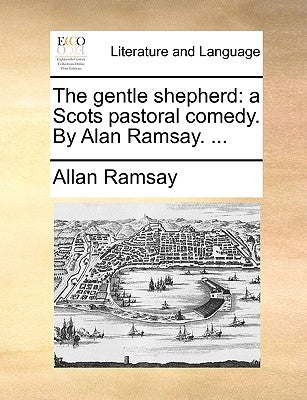 The Gentle Shepherd: A Scots Pastoral Comedy. by Alan Ramsay. ... by Ramsay, Allan