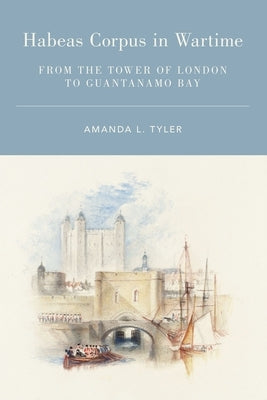 Habeas Corpus in Wartime: From the Tower of London to Guantanamo Bay by Tyler, Amanda L.