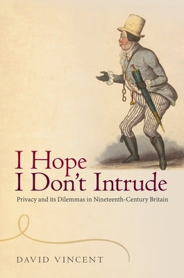 'I Hope I Don't Intrude': Privacy and Its Dilemmas in Nineteenth-Century Britain by Vincent, David