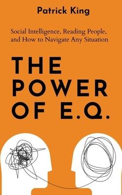 The Power of E.Q.: Social Intelligence, Reading People, and How to Navigate Any Situation by King, Patrick