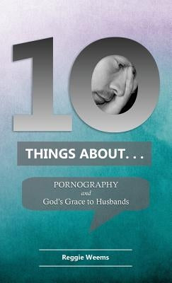 Ten Things About. . . Pornography: And God's Grace to Husbands by Weems, Reggie