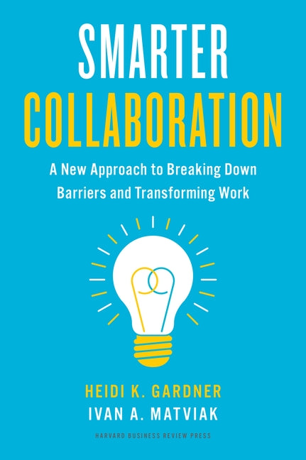 Smarter Collaboration: A New Approach to Breaking Down Barriers and Transforming Work by Gardner, Heidi K.