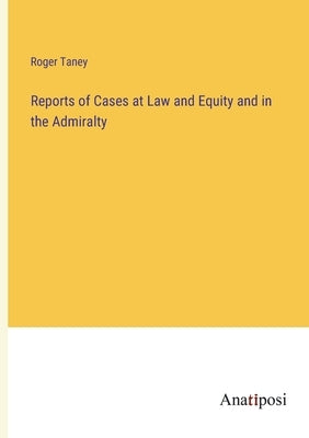 Reports of Cases at Law and Equity and in the Admiralty by Taney, Roger