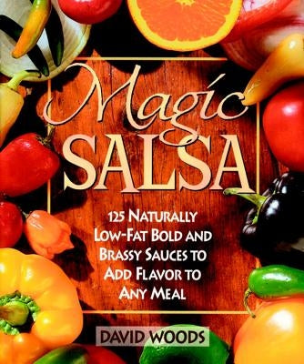 Magic Salsa: 125 Naturally Low-Fat Bold and Brassy Sauces to Add Flavor to Any Meal by Woods, David