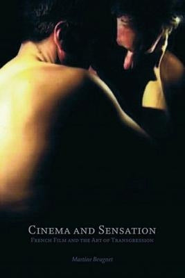 Cinema and Sensation: French Film and the Art of Transgression by Beugnet, Martine