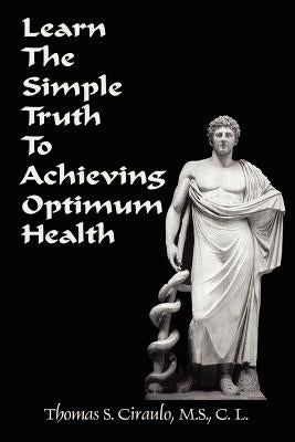 Learn the Simple Truth to Achieving Optimum Health by Ciraulo, Thomas S.