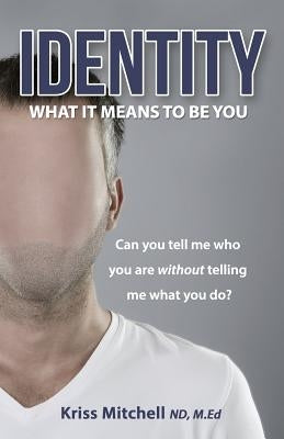 Identity - What It Means To Be You: Can You Tell Me Who You Are Without Telling Me What You Do? by Mitchell, Kriss
