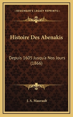Histoire Des Abenakis: Depuis 1605 Jusqu'a Nos Jours (1866) by Maurault, J. A.
