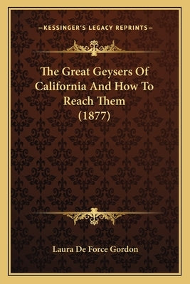 The Great Geysers Of California And How To Reach Them (1877) by Gordon, Laura De Force