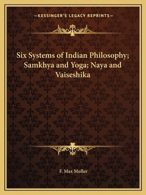 Six Systems of Indian Philosophy; Samkhya and Yoga; Naya and Vaiseshika by Muller, F. Max