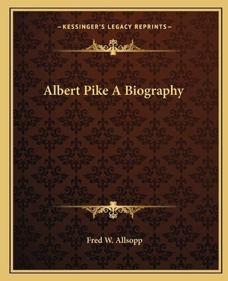 Albert Pike A Biography by Allsopp, Fred W.