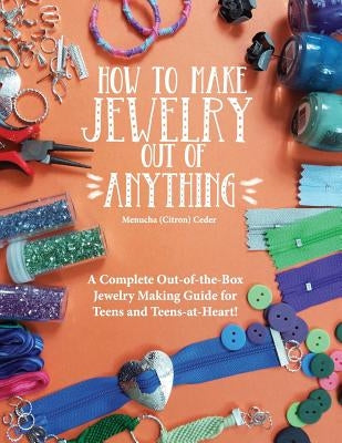 How to Make Jewelry Out of Anything: A Complete Out-of-the-Box Jewelry Making Guide for Teens and Teens-at-Heart! by Citron Ceder, Menucha