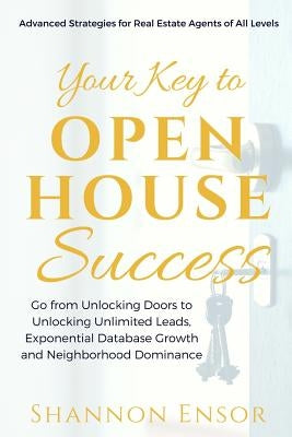 Your Key to Open House Success: Advanced Strategies for Real Estate Agents of All Levels by Ensor, Shannon