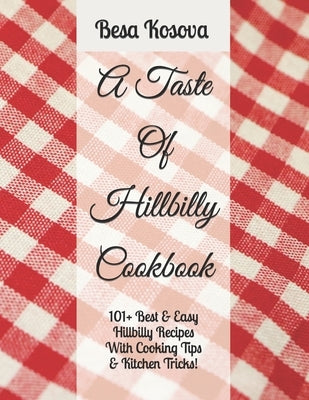 A Taste Of Hillbilly Cookbook: 101+ Best & Easy Hillbilly Recipes With Cooking Tips & Kitchen Tricks by Kosova, Besa