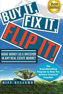 Buy It, Fix it, Flip It: Make money as an investor in any Real Estate Market by Sellers, Biff