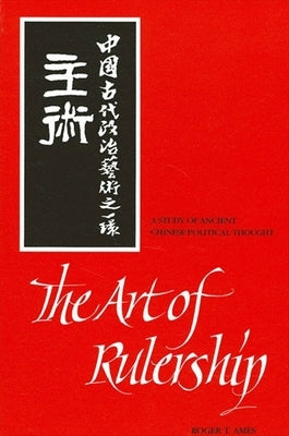 The Art of Rulership: A Study of Ancient Chinese Political Thought (Revised) by Ames, Roger T.