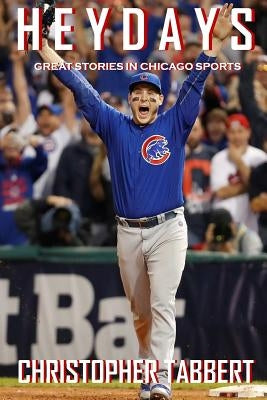 Heydays: Great Stories in Chicago Sports by Tabbert, Christopher