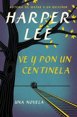 Ve Y Pon Un Centinela (Go Set a Watchman - Spanish Edition) by Lee, Harper