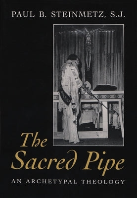 The Sacred Pipe: An Archetypal Theology by Steinmetz S. J.