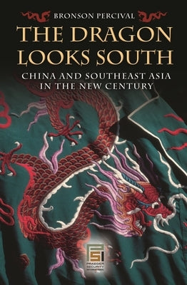 The Dragon Looks South: China and Southeast Asia in the New Century by Percival, Bronson