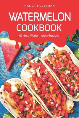 Watermelon Cookbook: 40 New Watermelon Recipes by Silverman, Nancy