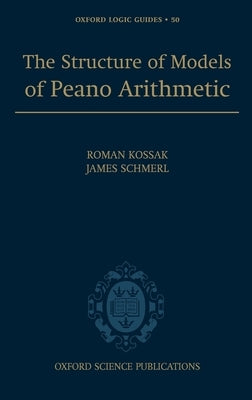 The Structure of Models of Peano Arithmetic by Kossak, Roman