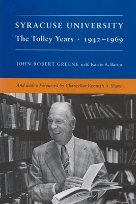 Syracuse University: Volume IV: The Tolley Years 1942-1969 by Greene, John