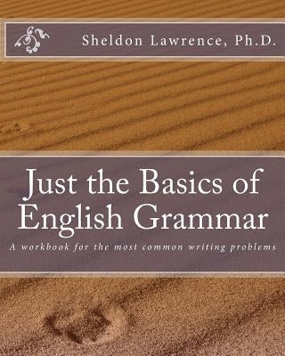 Just the Basics of English Grammar: A workbook for the most common writing problems by Lawrence Ph. D., Sheldon