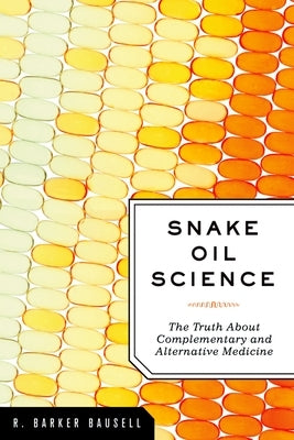 Snake Oil Science: The Truth about Complementary and Alternative Medicine by Bausell Ph. D., R. Barker