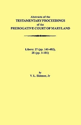 Abstraacts of the Testamentary Proceedings of the Prerogative Court of Maryland. Volume XVII: 1724-1727. Libers: 27 (Pp. 141-402), 28 (Pp. 1-101) by Skinner, Vernon L., Jr.