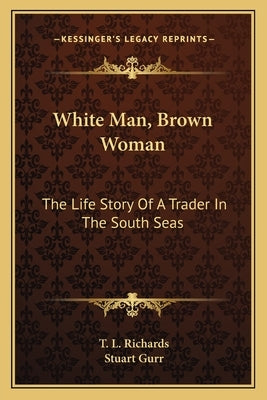 White Man, Brown Woman: The Life Story Of A Trader In The South Seas by Richards, T. L.