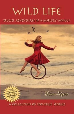 Wild Life: Travel Adventures of a Worldly Woman by Alpine, Lisa