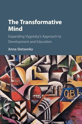 The Transformative Mind: Expanding Vygotsky's Approach to Development and Education by Stetsenko, Anna