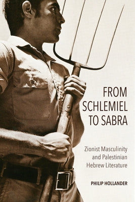 From Schlemiel to Sabra: Zionist Masculinity and Palestinian Hebrew Literature by Hollander, Philip
