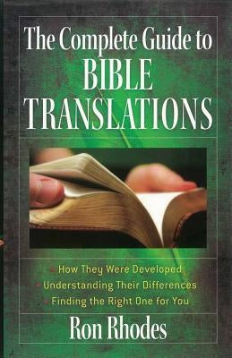 The Complete Guide to Bible Translations: How They Were Developed - Understanding Their Differences - Finding the Right One for You by Rhodes, Ron